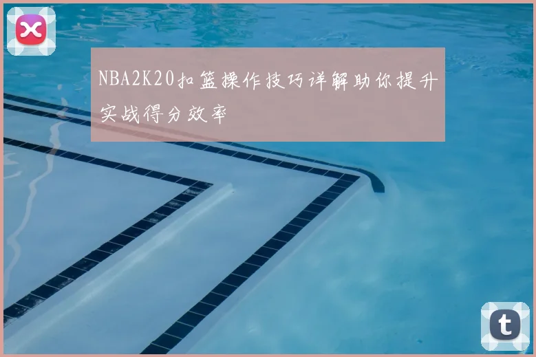 NBA2K20扣篮操作技巧详解助你提升实战得分效率