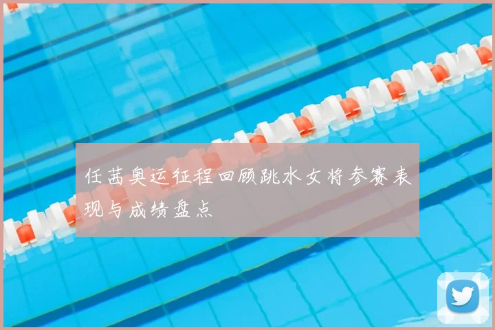 任茜奥运征程回顾跳水女将参赛表现与成绩盘点