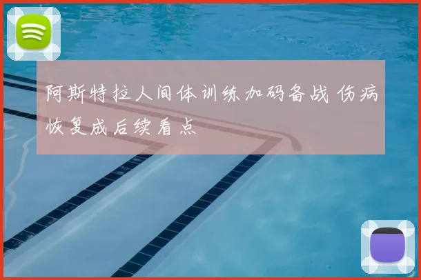 阿斯特拉人间体训练加码备战 伤病恢复成后续看点