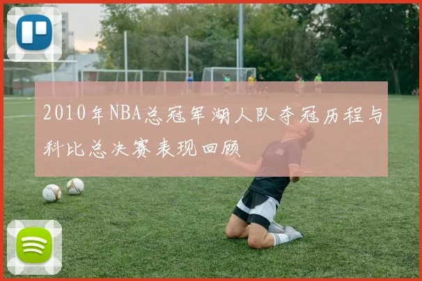 2010年NBA总冠军湖人队夺冠历程与科比总决赛表现回顾