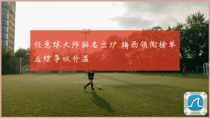 任意球大师排名出炉 梅西领衔榜单后续争议升温