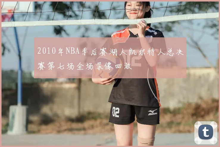 2010年NBA季后赛湖人凯尔特人总决赛第七场全场录像回放