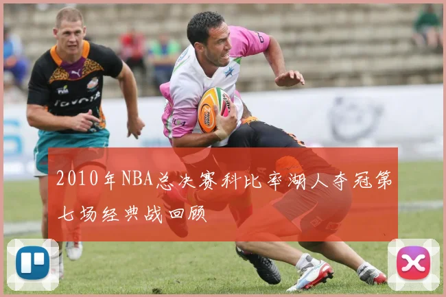2010年NBA总决赛科比率湖人夺冠第七场经典战回顾