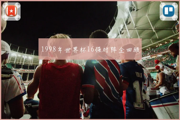 1998年世界杯16强对阵全回顾