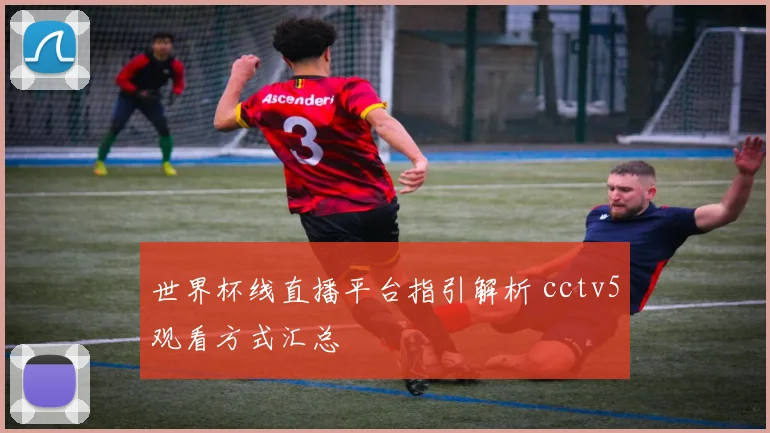 世界杯线直播平台指引解析 cctv5观看方式汇总