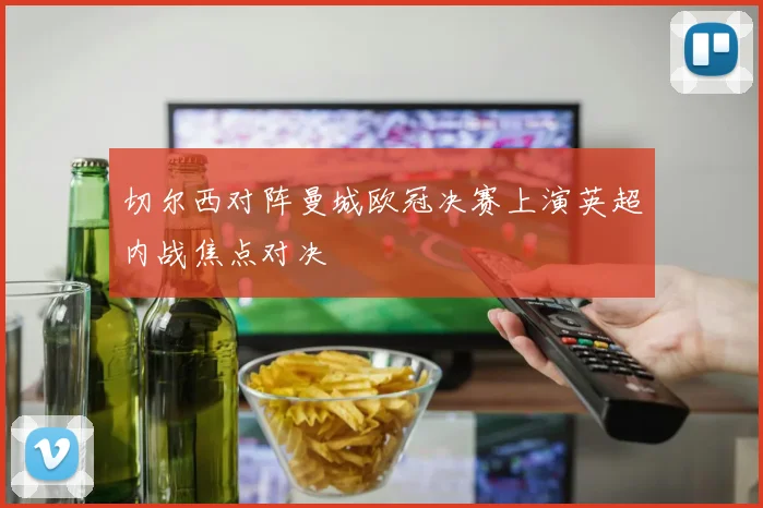 切尔西对阵曼城欧冠决赛上演英超内战焦点对决