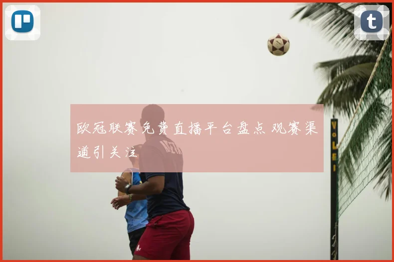 欧冠联赛免费直播平台盘点 观赛渠道引关注