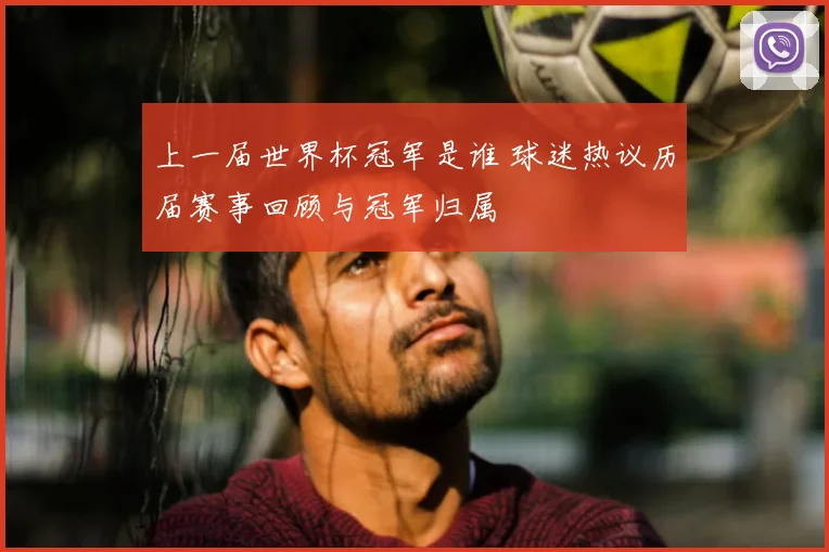 上一届世界杯冠军是谁 球迷热议历届赛事回顾与冠军归属