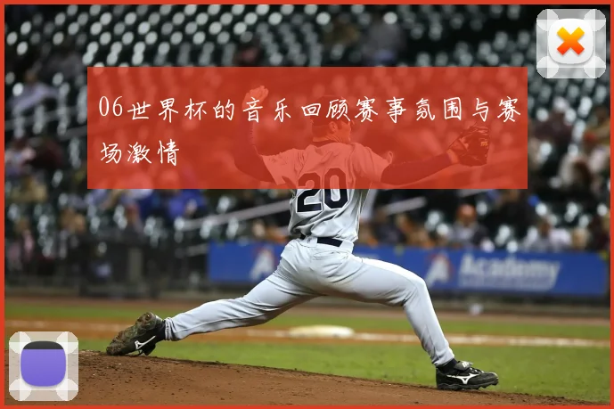 06世界杯的音乐回顾赛事氛围与赛场激情