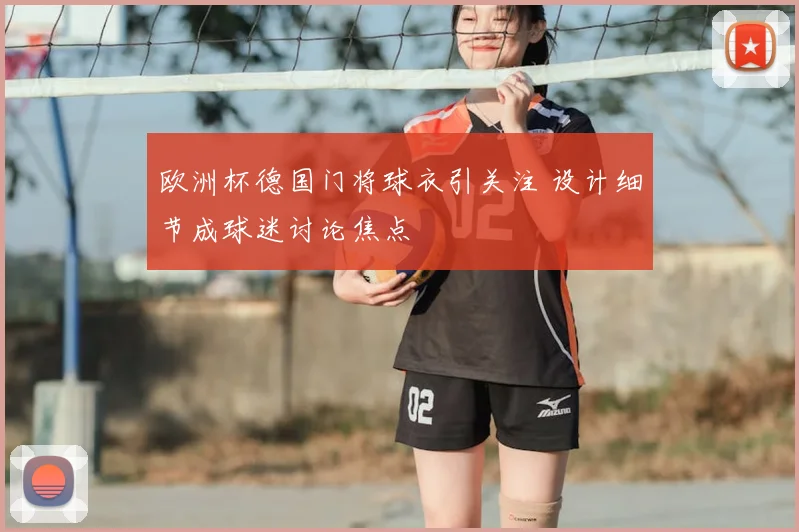 欧洲杯德国门将球衣引关注 设计细节成球迷讨论焦点