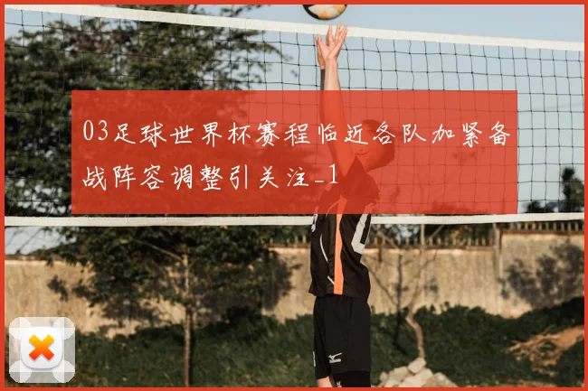 03足球世界杯赛程临近各队加紧备战阵容调整引关注_1