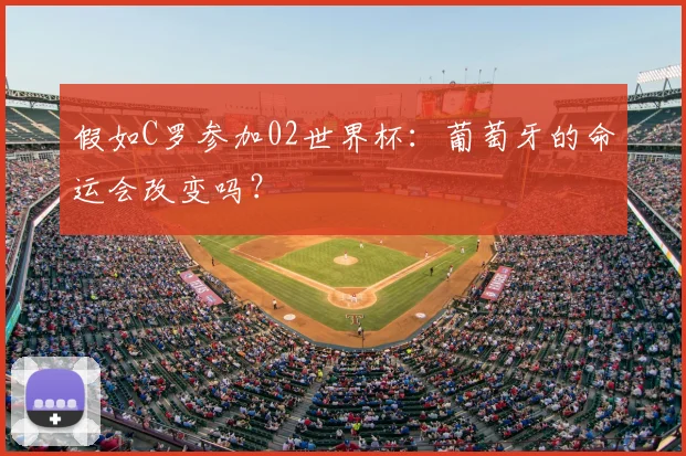 假如C罗参加02世界杯：葡萄牙的命运会改变吗？