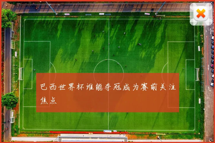 巴西世界杯谁能夺冠成为赛前关注焦点