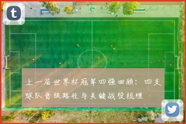 上一届世界杯冠军四强回顾：四支球队晋级路径与关键战役梳理