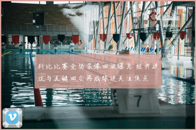 科比比赛全场录像回放曝光 经典进攻与关键回合再成球迷关注焦点