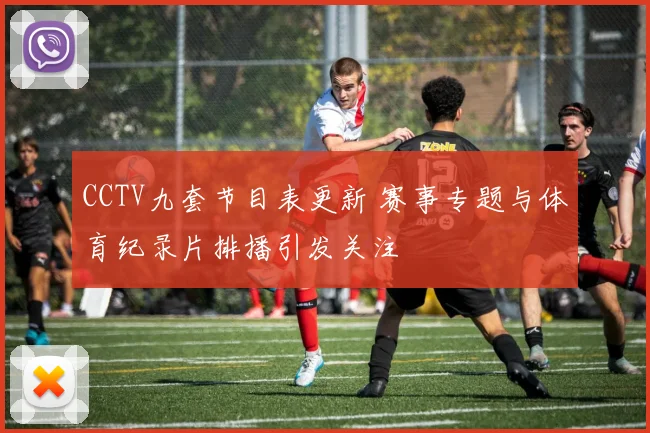 CCTV九套节目表更新 赛事专题与体育纪录片排播引发关注