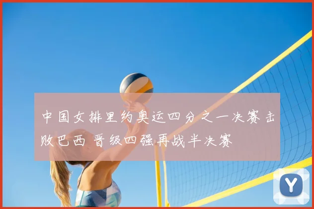 中国女排里约奥运四分之一决赛击败巴西 晋级四强再战半决赛
