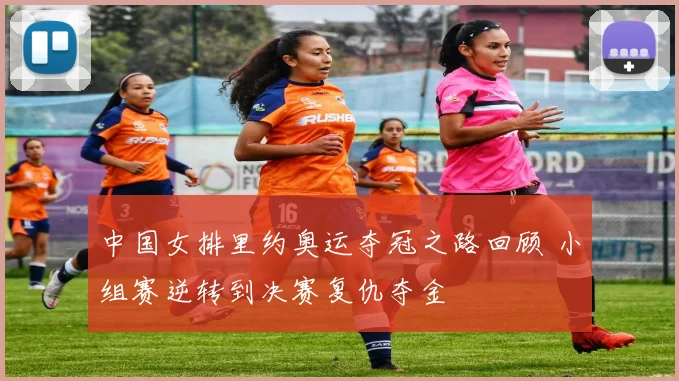 中国女排里约奥运夺冠之路回顾 小组赛逆转到决赛复仇夺金