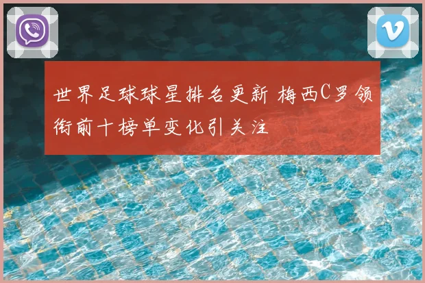 世界足球球星排名更新 梅西C罗领衔前十榜单变化引关注