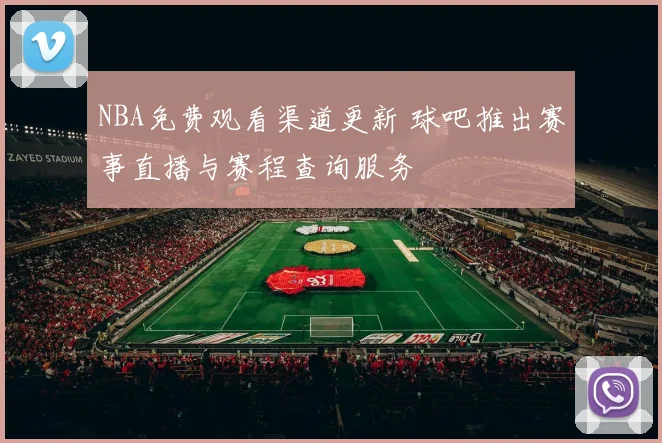 NBA免费观看渠道更新 球吧推出赛事直播与赛程查询服务