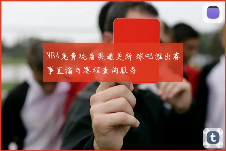 NBA免费观看渠道更新 球吧推出赛事直播与赛程查询服务