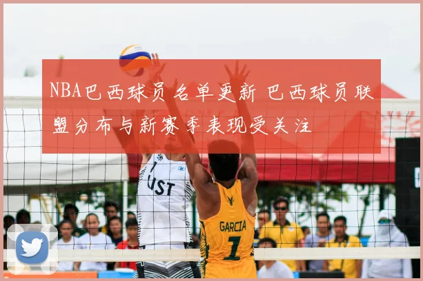 NBA巴西球员名单更新 巴西球员联盟分布与新赛季表现受关注