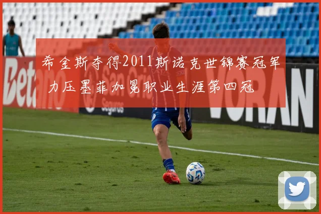 希金斯夺得2011斯诺克世锦赛冠军 力压墨菲加冕职业生涯第四冠